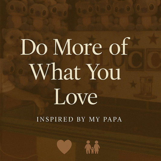 Do More of What You Love - Inspired by My Papa